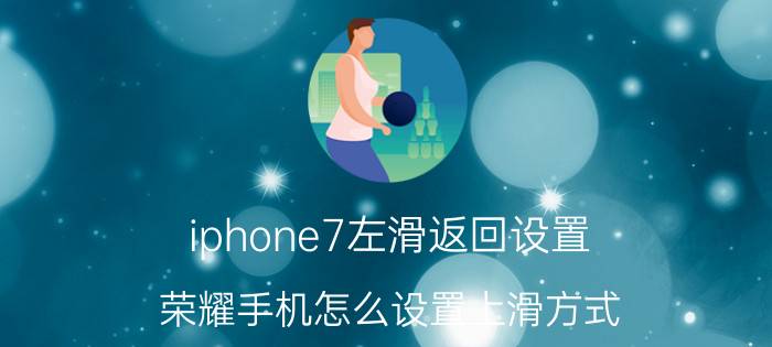 iphone7左滑返回设置 荣耀手机怎么设置上滑方式？